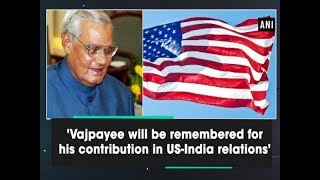 'Vajpayee will be remembered for his contribution in US-India relations' - #ANI News