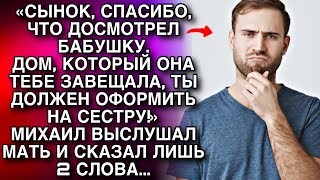 Дом, который тебе завещала бабушка, ты должен оформить на сестру! Михаил выслушал мать и сказал...