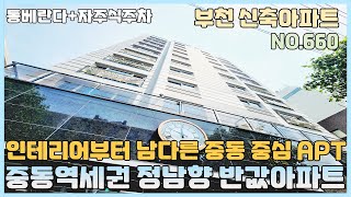 [NO.660] 부천신축아파트 중동역세권 정남향 반값아파트~ 통베란다+ 자주식주차 100% 인테리어부터 남다른 중동 중심가 APT [부천신축아파트][부천신축아파트매매]