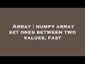 Array : numpy array set ones between two values, fast