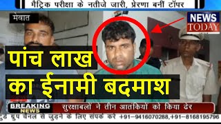 Mewat News 5 लाख का इनामी बदमाश मुस्ताक पकड़ा गया,NEWS TODAY GROUP