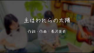 「主はわれらの太陽」／作詞作曲：長沢崇史さん