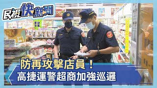 防再攻擊店員！高捷運警超商加強巡邏－民視新聞