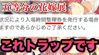 【五等分の花嫁展】イベントの流れ、整理券について。※初心者必見