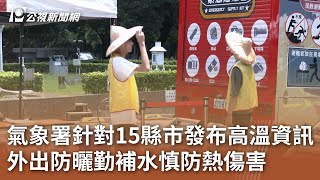 氣象署針對15縣市發布高溫資訊 外出防曬勤補水慎防熱傷害｜20240629 公視中晝新聞