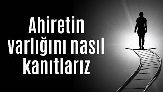 Ahiretin Varlığını Nasıl Kanıtlarız? / Ahiretin Varlığının Delilleri Nelerdir ?