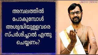 അമ്പലത്തിൽ പോകുമ്പോൾ ശുദ്ധം ഇല്ലാത്തവരെ തൊട്ടാൽ  എന്ത് ചെയ്യും ?