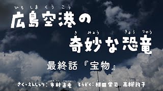 朗読『広島空港の奇妙な恐竜』　最終話『宝物』