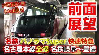 【メロホン連発】4K前面展望 名鉄パノラマSuper  快速特急 名鉄岐阜～豊橋 名古屋本線 完全乗車【フル映像／ほぼ無編集】