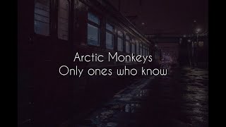 Only ones who know // arctic monkeys lyrics