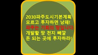 경기도 파주시에 대해서 알아가는 시간 (파주 개발/발전방향, 도로/철도망, 관광) 파주는 기회의 땅이다! 실수요자 및 투자자를 위한 가이드, 2030파주시도시기본계획, 돈되는땅