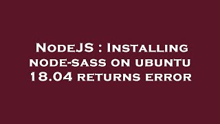 NodeJS : Installing node-sass on ubuntu 18.04 returns error