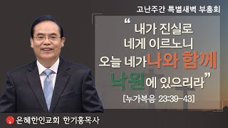 [은혜한인교회 고난주간 특별 새벽기도회] 가상칠언(2) 내가 진실로 네게 이르노니 오늘 네가 나와 함께 낙원에 있으리라 • 한기홍 목사 033021