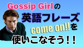 ゴシップガール でよく使うフレーズを学ぼう！〔#1-16〕“Come on”の使い方、何個かあるの知っていますか？