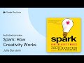 Spark: How Creativity Works by Julie Burstein · Audiobook preview