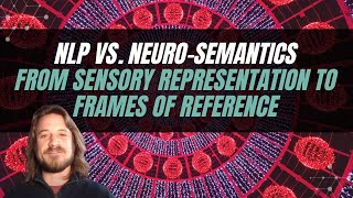 1: Differences between NLP vs Neuro-Semantics: From Sensory Representations to Frame of Reference