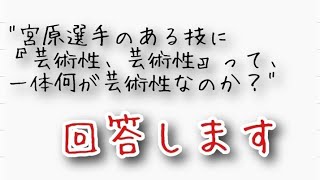 宮原知子選手のある技に『芸術性、芸術性』と言うが、それは何か？との質問に回答してみた♪