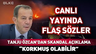 Tanju Özcan'dan Skandal Sözler! İtfaiye Müdürü Korkmuş Olabilir...