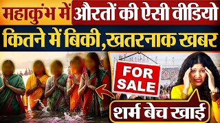 Mahakumbh में औरतों की ऐसी Video कितने में बिकी, खतरनाक खबर