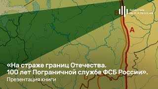 «На страже границ Отечества. 100 лет Пограничной службе ФСБ России». Презентация книги