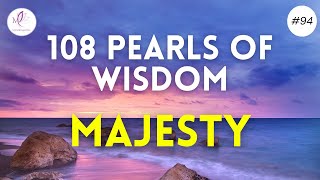 108 Pearls of Wisdom Enriching our experience of the new world #94 Majesty