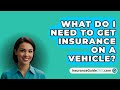 What Do I Need to Get Insurance on a Vehicle? -  InsuranceGuide360.com