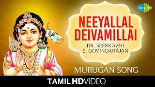 Neeyallal Deivamillai | HD Tamil Devotional Video | Seerkazhi S. Govindarajan | Murugan Songs