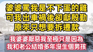 婆婆罵我是不下蛋的雞，可我出車禍後卻獻殷勤，原來只想要拆遷款，我婆婆厭惡我至極只是因為，我和老公結婚多年沒生個男孩……#情感故事会