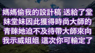 媽媽偷我的設計稿 送給了堂妹堂妹因此獲得時尚大師的青睞她迫不及待帶大師來向我示威姐姐 這次你可輸定了