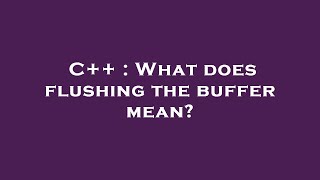 C++ : What does flushing the buffer mean?