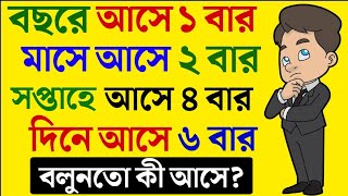 বছরে আছে একবার মাসে আসে দুবার সপ্তাহে আসে চার বার দিনে আসে ৬ বার বলুন উত্তরটা কি হবে। ধাঁধা ধাঁধা।