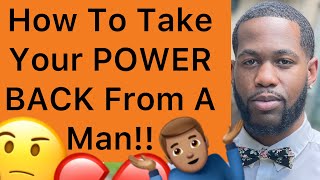 How To Take Your POWER BACK From A Man!! (3 Powerful Ways)