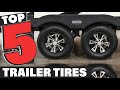 Best Trailer Tire In 2024 - Top 5 Trailer Tires Review