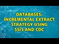 Databases: Incremental extract strategy using SSIS and CDC