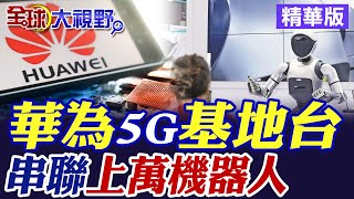 華為5G軍事基地台|串聯上萬機器人【全球大視野】精華版 @全球大視野Global_Vision