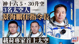 神舟十六號︱首次有平民載荷專家升空 景海鵬任指令長 5.30早上9時31分發射 升空｜太空人｜景海鵬｜朱楊柱｜桂海潮｜中國太空站｜星島頭條｜中國兩岸｜