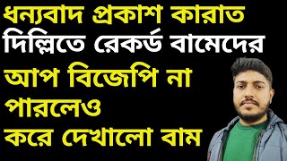 ধন্যবাদ প্রকাশ কারাত , দিল্লিতে রেকর্ড বামেদের. আপ বিজেপি না পারলেও করে দেখালো বাম.