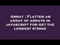 Array : Flatten an array of arrays in javascript for get the longest string