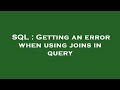 SQL : Getting an error when using joins in query