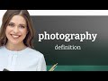 Photography • what is PHOTOGRAPHY definition