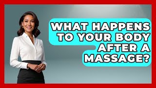 What Happens To Your Body After A Massage? - Holistic Balance And Bliss