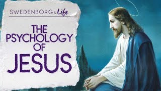 The Psychology of Jesus - Swedenborg \u0026 Life