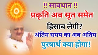 सावधान प्रकर्ति अब सूत समेत हिसाब लेगी? अंतिम समय का अंतिम पुरषार्थ क्या होगा Bk जरूर सुनें