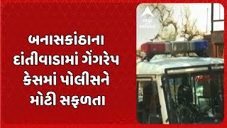 Banaskantha Rape Case | બનાસકાંઠાના દાંતીવાડામાં ગેંગરેપ કેસમાં પોલીસને મોટી સફળતા