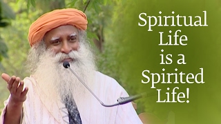 Spiritual Life is a Spirited Life! - Sadhguru