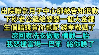 出院聯繫月子中心卻被告知退款，下秒老公遞給婆婆一個大金鐲：生個賠錢貨你也配錢孝敬媽了，滾回家洗衣做飯備戰二胎，我怒極當場一巴掌：給你臉了。【暖語時光】#情感故事 #家庭 #婆媳關系 #小说 #故事分享