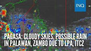 Pagasa: Cloudy skies, possible rain in Palawan, Zambo due to LPA, ITCZ