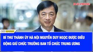 Bí thư Thành ủy Hà Nội Nguyễn Duy Ngọc được điều động giữ chức Trưởng ban Tổ chức Trung ương