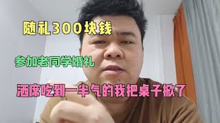 老同学结婚我随礼300块钱，酒席吃到一半我把桌子掀了，太气人了