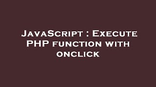 JavaScript : Execute PHP function with onclick